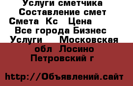 Услуги сметчика. Составление смет. Смета, Кс › Цена ­ 500 - Все города Бизнес » Услуги   . Московская обл.,Лосино-Петровский г.